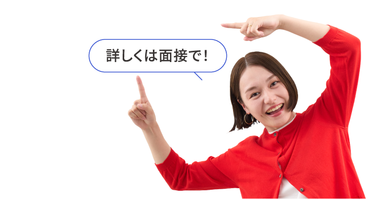 詳しくは面接で！