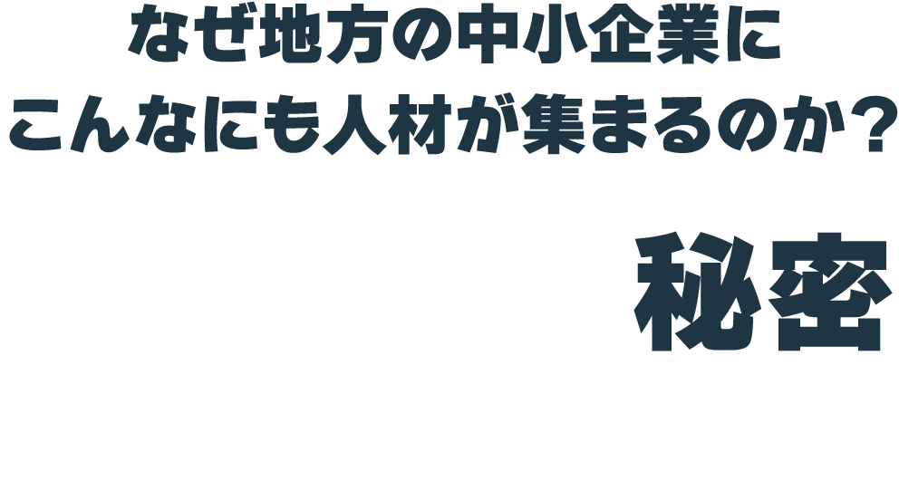 なぜ地方の中小企業にこんなにも人材が集まるのか？我々がその秘密、教えます！