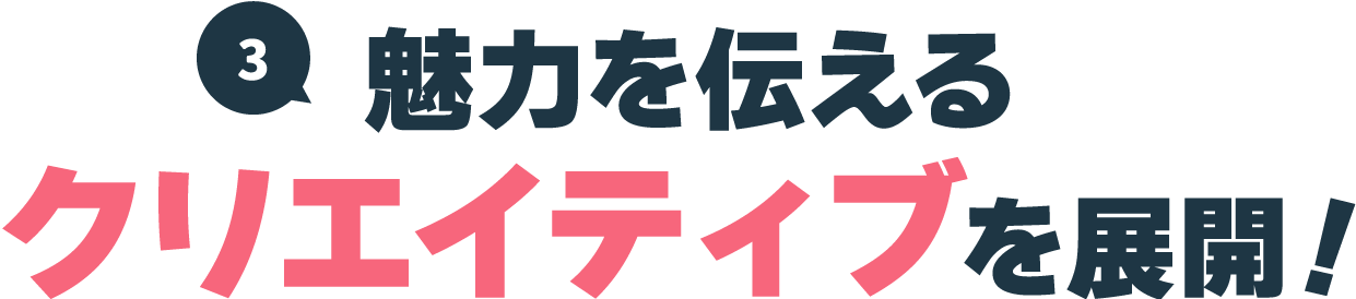 魅力を伝えるクリエイティブを展開！