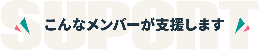 SUPPORT こんなメンバーが支援します