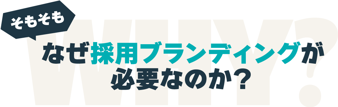 WHY そもそもなぜ採用ブランディングが必要なのか