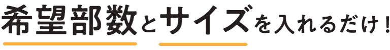 希望部数とサイズを入れるだけ！