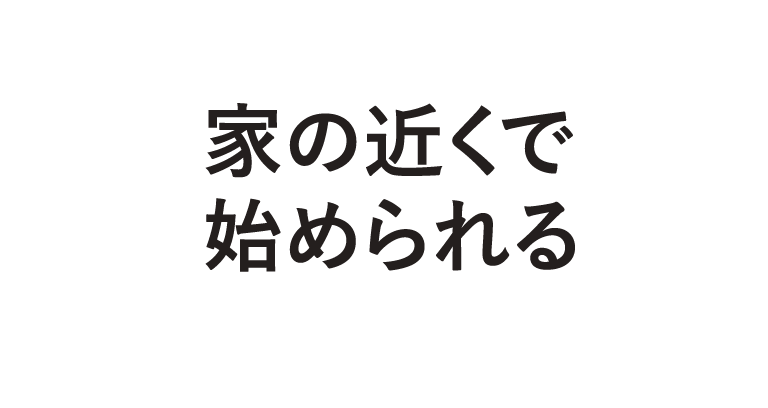 家の近くで始められる